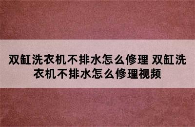 双缸洗衣机不排水怎么修理 双缸洗衣机不排水怎么修理视频